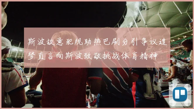 斯波故意犯规助热巴刷分引争议追梦直言向斯波致敬挑战体育精神