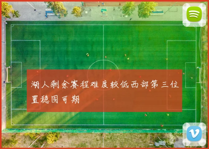 湖人剩余赛程难度较低西部第三位置稳固可期