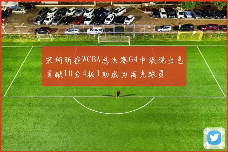宋珂昕在WCBA总决赛G4中表现出色贡献10分4板1助成为高光球员