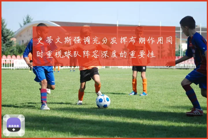 史蒂文斯强调充分发挥布朗作用同时重视球队阵容深度的重要性