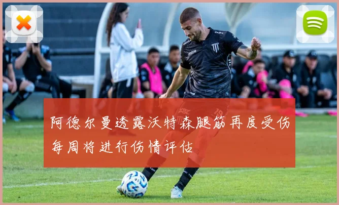 阿德尔曼透露沃特森腿筋再度受伤每周将进行伤情评估