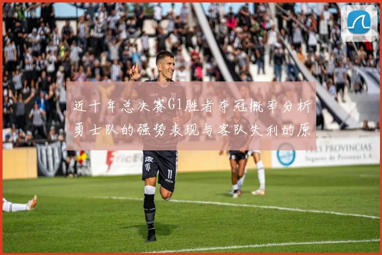 近十年总决赛G1胜者夺冠概率分析勇士队的强势表现与客队失利的原因探讨