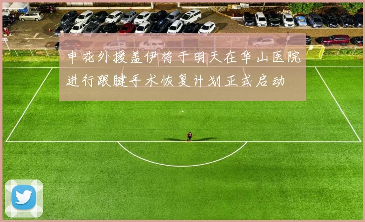 申花外援盖伊将于明天在华山医院进行跟腱手术恢复计划正式启动