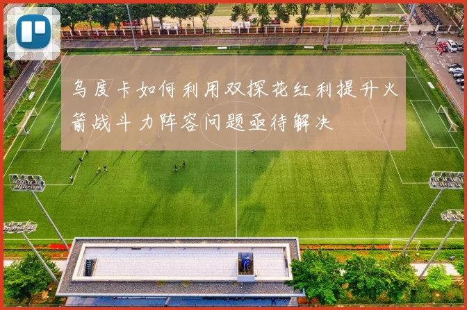 乌度卡如何利用双探花红利提升火箭战斗力阵容问题亟待解决