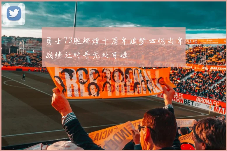 勇士73胜辉煌十周年追梦回忆当年战绩让对手无处可逃