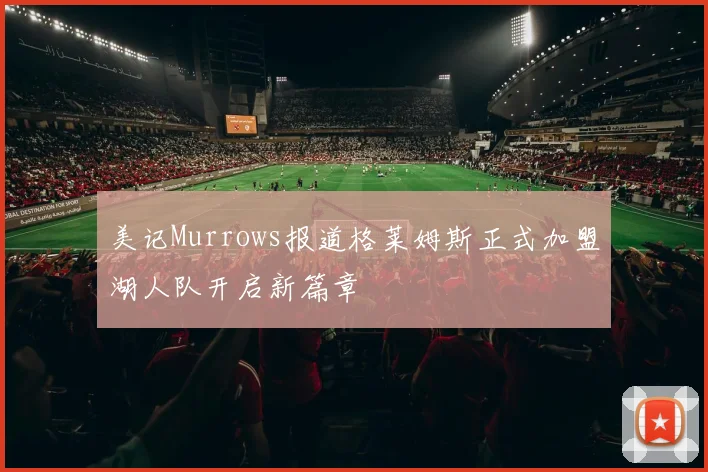 美记Murrows报道格莱姆斯正式加盟湖人队开启新篇章