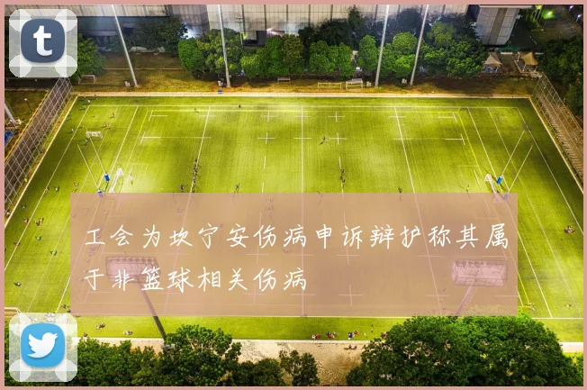 工会为坎宁安伤病申诉辩护称其属于非篮球相关伤病